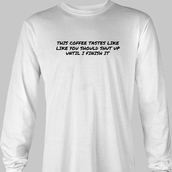 This Coffee Tastes Like You Should Shut Up Funny Long Sleeve T-Shirt - Picture 3 of 5